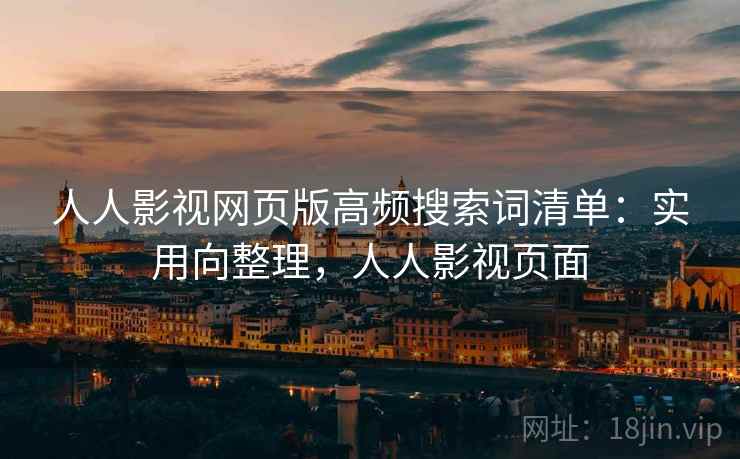 人人影视网页版高频搜索词清单：实用向整理，人人影视页面