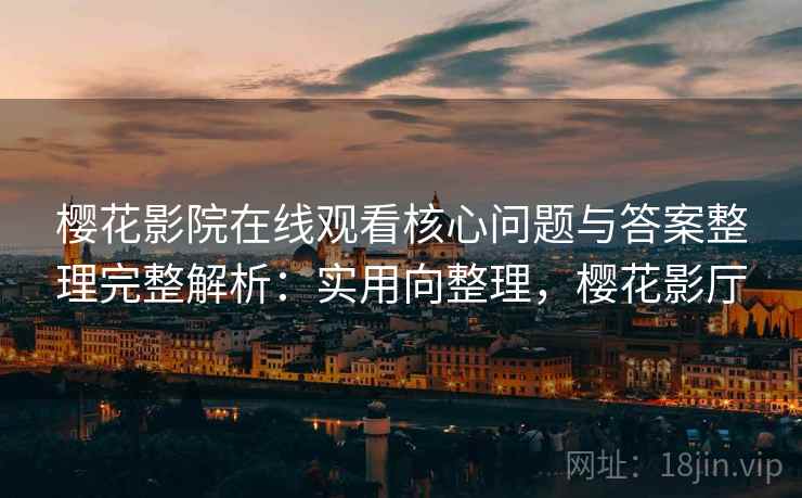 樱花影院在线观看核心问题与答案整理完整解析：实用向整理，樱花影厅