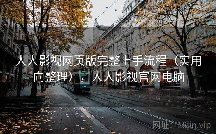人人影视网页版完整上手流程（实用向整理），人人影视官网电脑