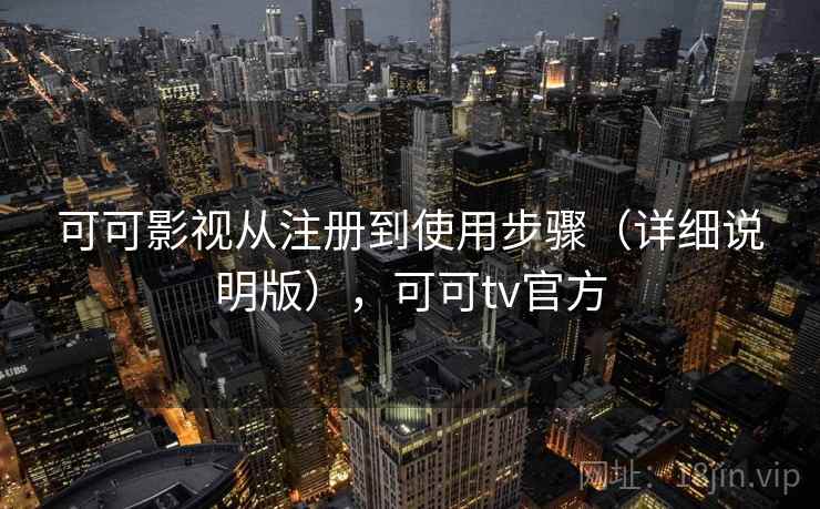 可可影视从注册到使用步骤（详细说明版），可可tv官方