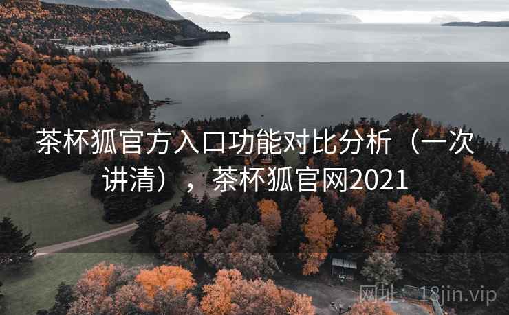 茶杯狐官方入口功能对比分析(一次讲清),茶杯狐官网2021 茶杯狐官方入口功能对比分析(一次讲清),茶杯狐官网2021