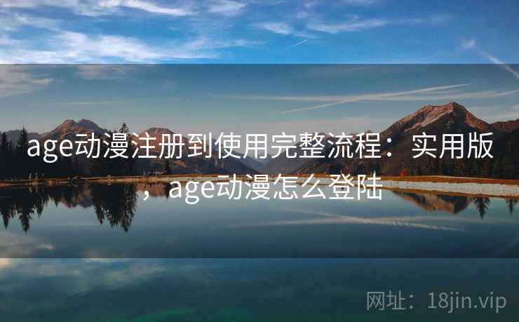 age动漫注册到使用完整流程：实用版，age动漫怎么登陆