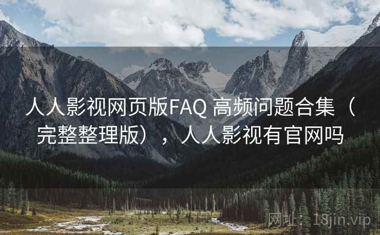 人人影视网页版FAQ 高频问题合集（完整整理版），人人影视有官网吗