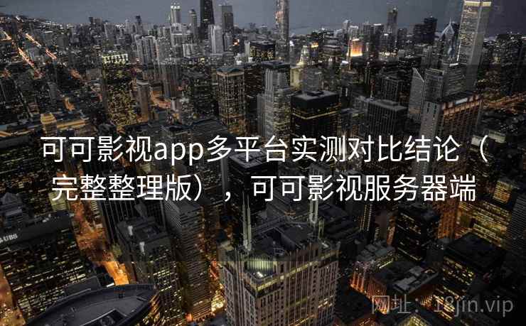 可可影视app多平台实测对比结论（完整整理版），可可影视服务器端