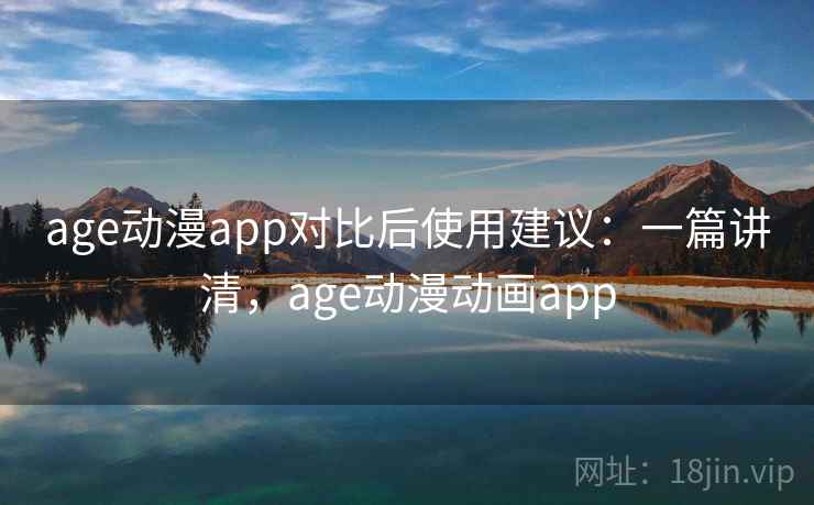 age动漫app对比后使用建议：一篇讲清，age动漫动画app