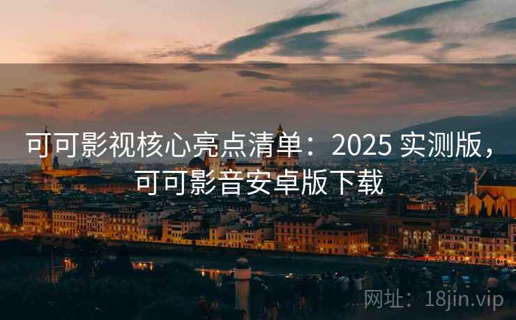 可可影视核心亮点清单：2025 实测版，可可影音安卓版下载