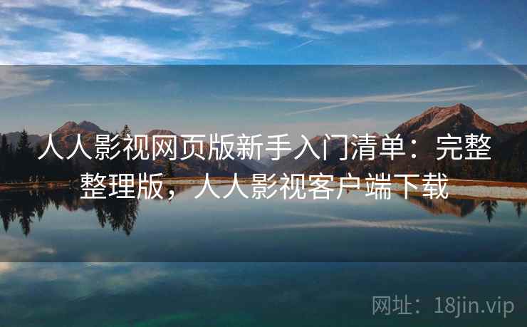 人人影视网页版新手入门清单：完整整理版，人人影视客户端下载