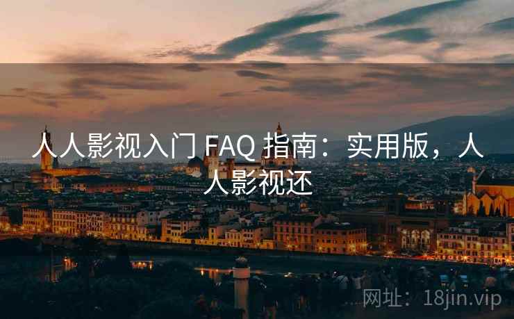 人人影视入门 FAQ 指南：实用版，人人影视还