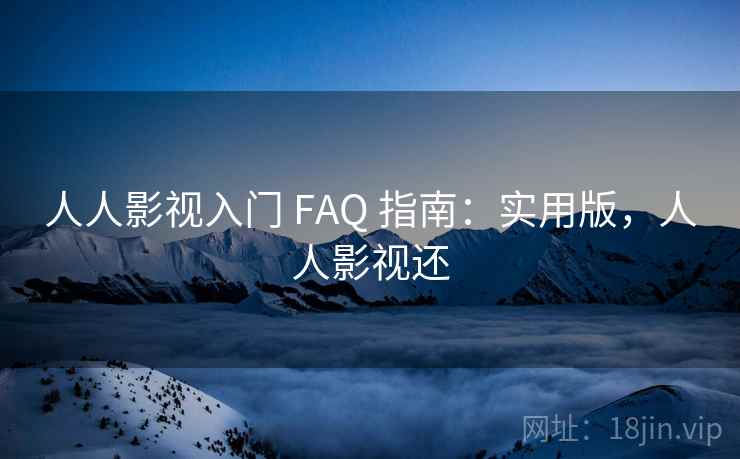 人人影视入门 FAQ 指南：实用版，人人影视还