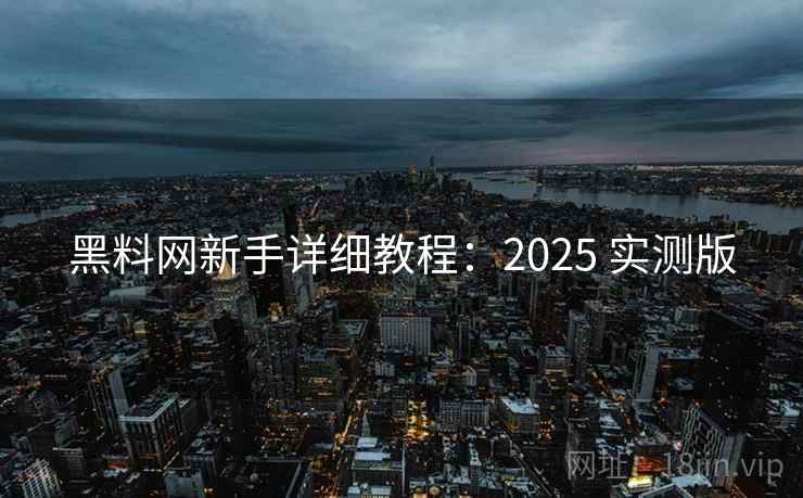 黑料网新手详细教程：2025 实测版