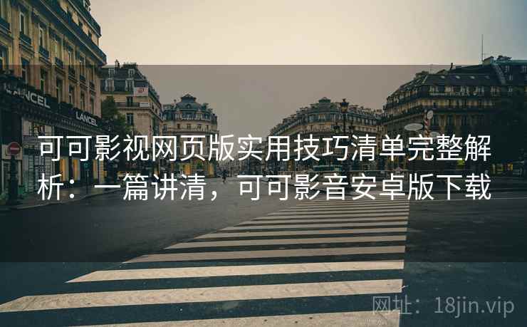 可可影视网页版实用技巧清单完整解析：一篇讲清，可可影音安卓版下载