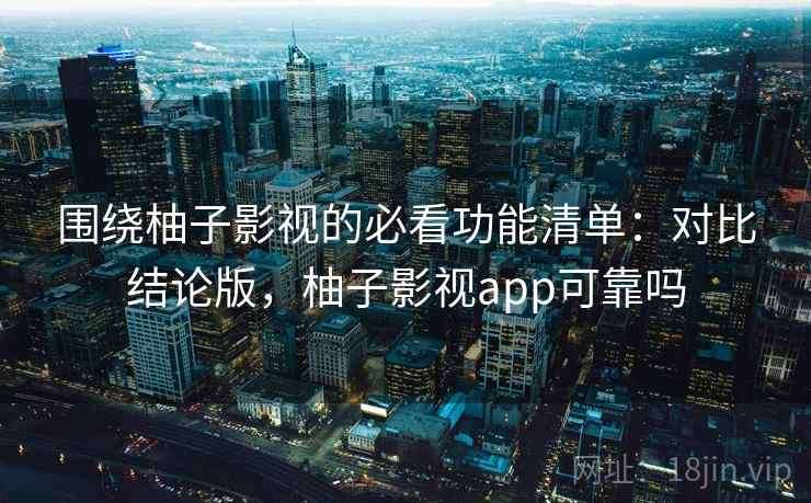 围绕柚子影视的必看功能清单:对比结论版,柚子影视app可靠吗 围绕柚子影视的必看功能清单:对比结论版,柚子影视app可靠吗