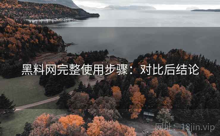 黑料网完整使用步骤:对比后结论 黑料网完整使用步骤:对比后结论