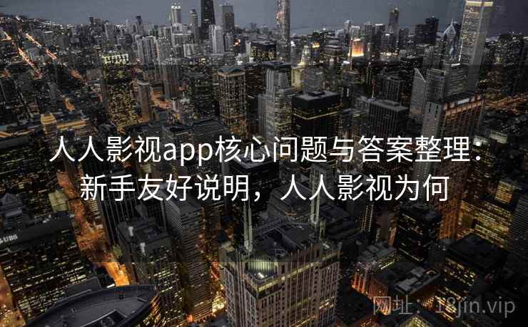 人人影视app核心问题与答案整理：新手友好说明，人人影视为何