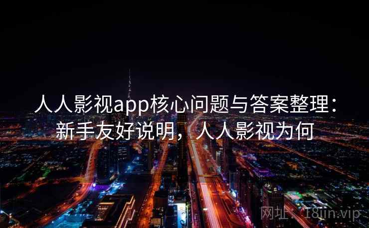 人人影视app核心问题与答案整理:新手友好说明,人人影视为何 人人影视app核心问题与答案整理:新手友好说明,人人影视为何