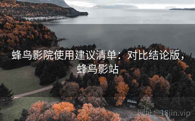 蜂鸟影院使用建议清单：对比结论版，蜂鸟影站