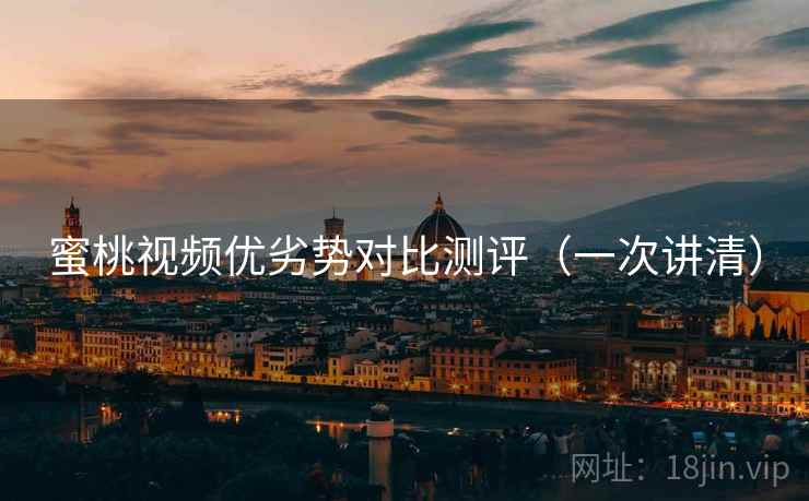 蜜桃视频优劣势对比测评(一次讲清) 蜜桃视频优劣势对比测评(一次讲清)
