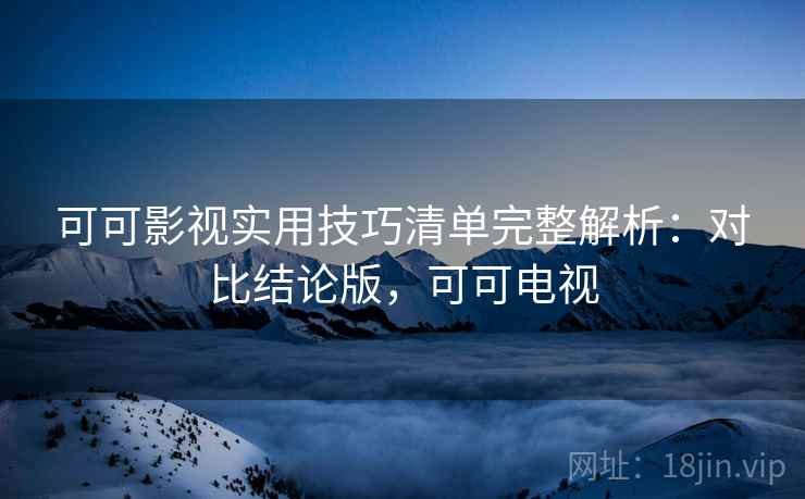 可可影视实用技巧清单完整解析：对比结论版，可可电视