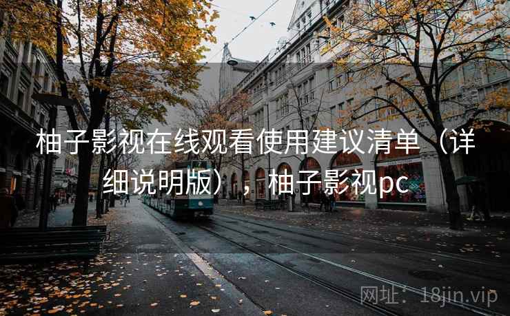 柚子影视在线观看使用建议清单（详细说明版），柚子影视pc