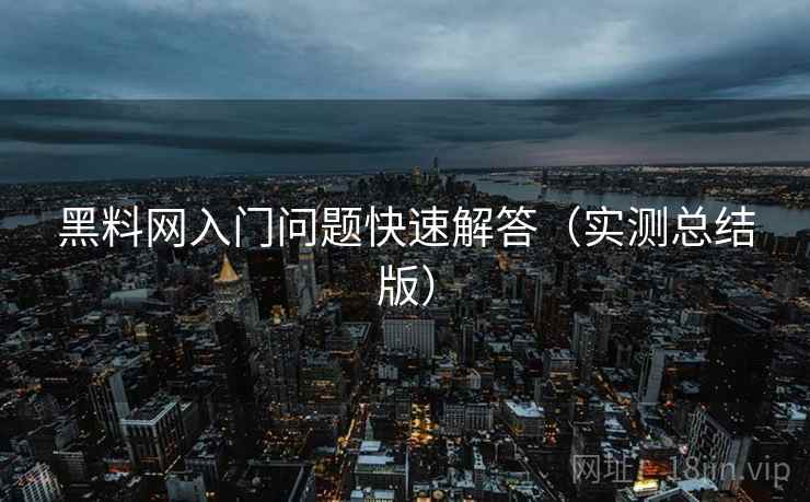 黑料网入门问题快速解答（实测总结版）