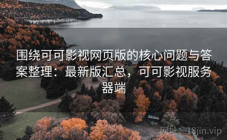 围绕可可影视网页版的核心问题与答案整理：最新版汇总，可可影视服务器端