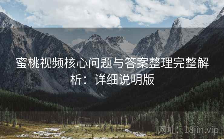 蜜桃视频核心问题与答案整理完整解析：详细说明版
