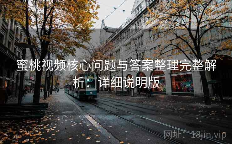 蜜桃视频核心问题与答案整理完整解析：详细说明版