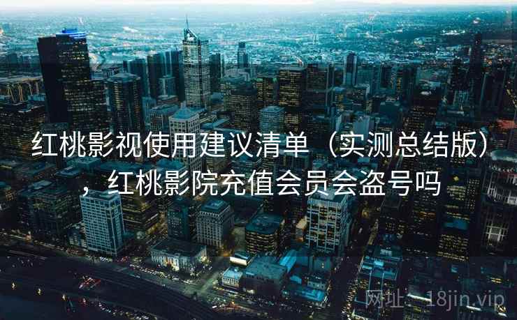 红桃影视使用建议清单（实测总结版），红桃影院充值会员会盗号吗