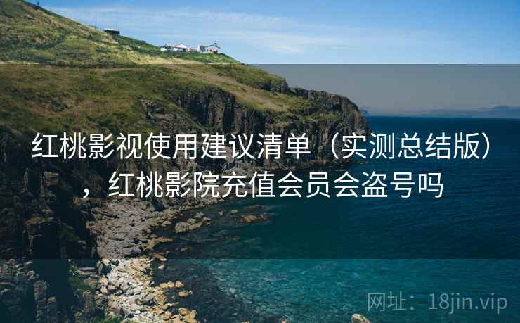 红桃影视使用建议清单（实测总结版），红桃影院充值会员会盗号吗