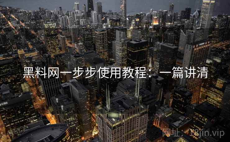 黑料网一步步使用教程：一篇讲清