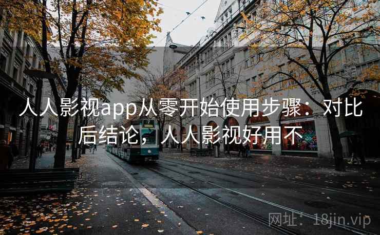 人人影视app从零开始使用步骤：对比后结论，人人影视好用不