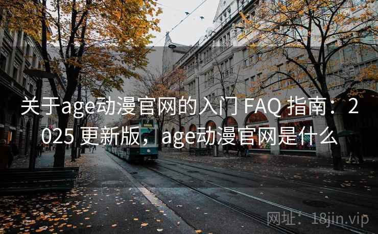 关于age动漫官网的入门 FAQ 指南：2025 更新版，age动漫官网是什么