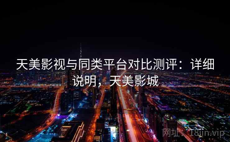 天美影视与同类平台对比测评：详细说明，天美影城