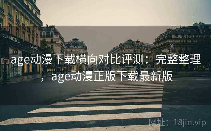 age动漫下载横向对比评测:完整整理,age动漫正版下载最新版 age动漫下载横向对比评测:完整整理,age动漫正版下载最新版