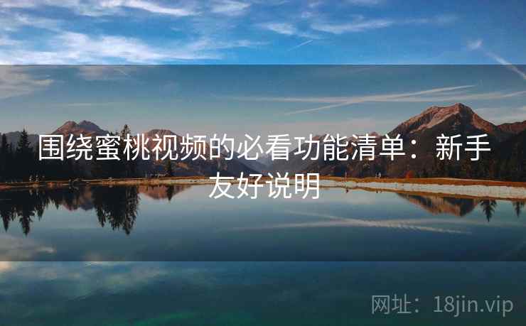 围绕蜜桃视频的必看功能清单:新手友好说明 围绕蜜桃视频的必看功能清单:新手友好说明