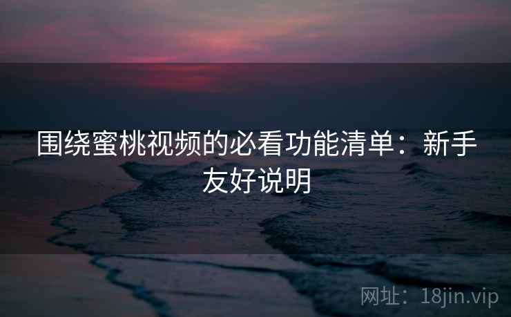 围绕蜜桃视频的必看功能清单：新手友好说明