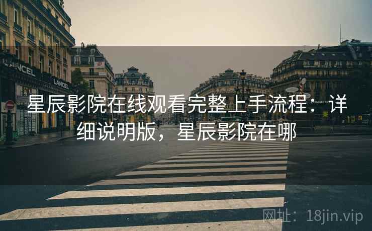 星辰影院在线观看完整上手流程:详细说明版,星辰影院在哪 星辰影院在线观看完整上手流程:详细说明版,星辰影院在哪