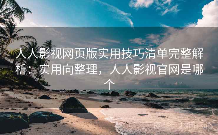 人人影视网页版实用技巧清单完整解析:实用向整理,人人影视官网是哪个 人人影视网页版实用技巧清单完整解析:实用向整理,人人影视官网是哪个