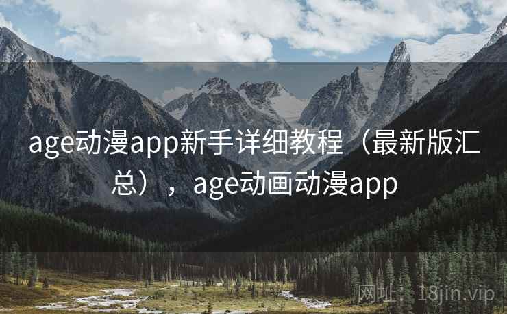 age动漫app新手详细教程（最新版汇总），age动画动漫app
