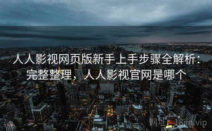 人人影视网页版新手上手步骤全解析:完整整理,人人影视官网是哪个 人人影视网页版新手上手步骤全解析:完整整理,人人影视官网是哪个