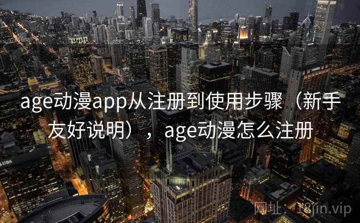 age动漫app从注册到使用步骤（新手友好说明），age动漫怎么注册