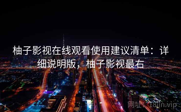 柚子影视在线观看使用建议清单：详细说明版，柚子影视最右