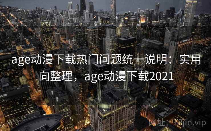 age动漫下载热门问题统一说明:实用向整理,age动漫下载2021 age动漫下载热门问题统一说明:实用向整理,age动漫下载2021