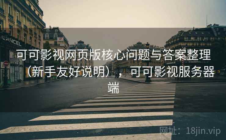 可可影视网页版核心问题与答案整理（新手友好说明），可可影视服务器端