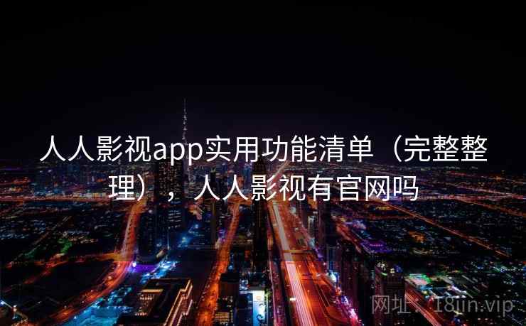 人人影视app实用功能清单（完整整理），人人影视有官网吗