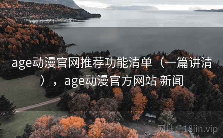 age动漫官网推荐功能清单(一篇讲清),age动漫官方网站 新闻 age动漫官网推荐功能清单(一篇讲清),age动漫官方网站 新闻
