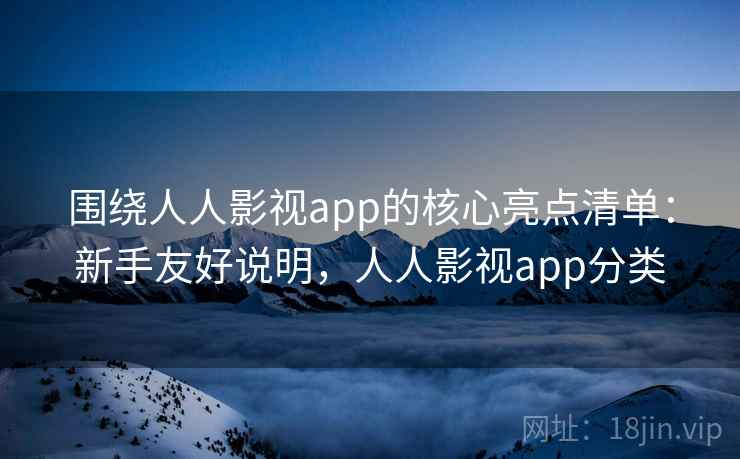 围绕人人影视app的核心亮点清单:新手友好说明,人人影视app分类 围绕人人影视app的核心亮点清单:新手友好说明,人人影视app分类