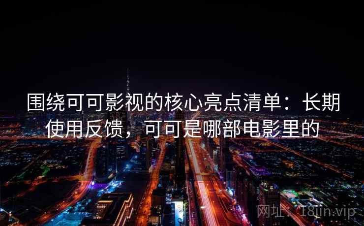 围绕可可影视的核心亮点清单：长期使用反馈，可可是哪部电影里的