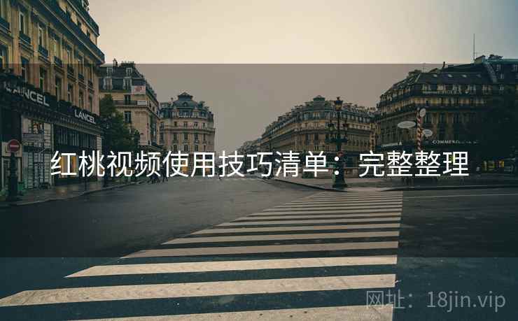 红桃视频使用技巧清单：完整整理