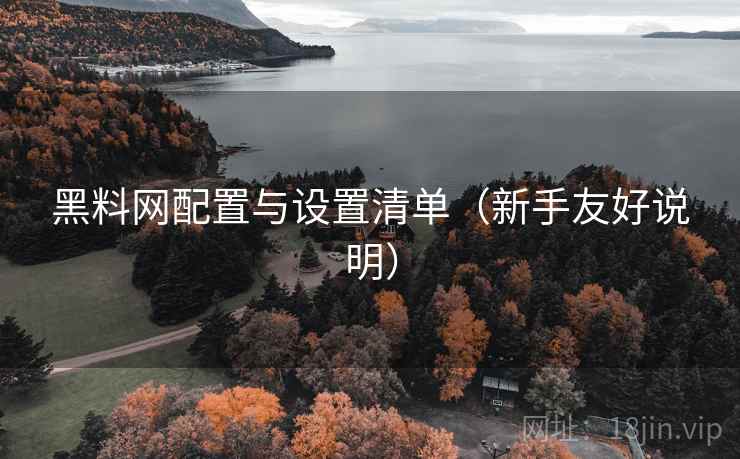 黑料网配置与设置清单（新手友好说明）
